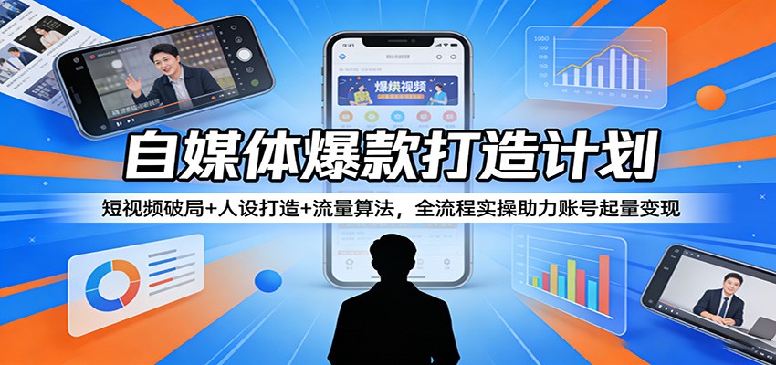 自媒体爆款打造计划：短视频破局+人设打造+流量算法，全流程实操助力账号起量变现 - 网创智汇