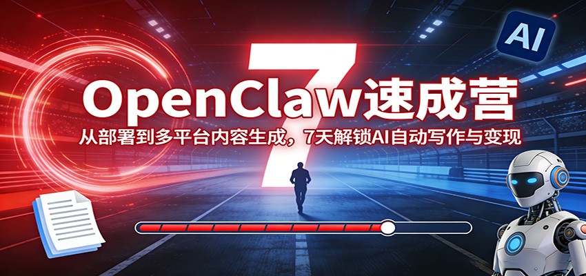 OpenClaw速成营：从部署到多平台内容生成，7天解锁AI自动写作与变现 - 网创智汇