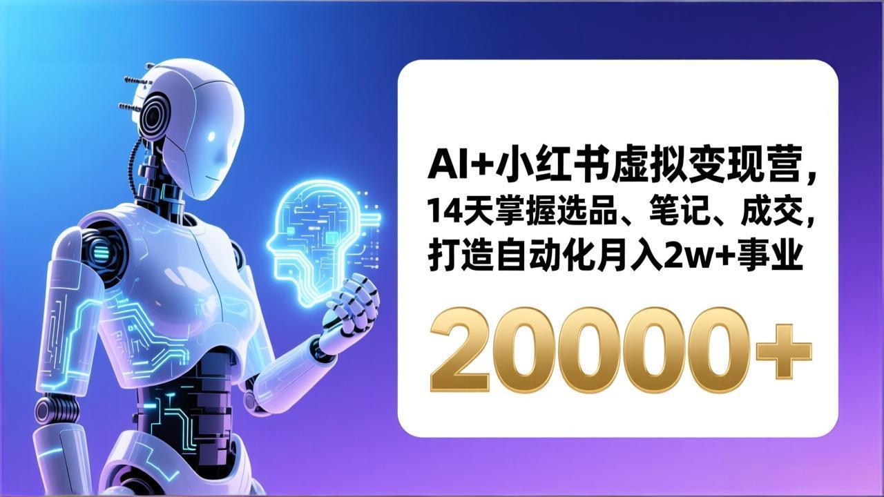 AI+小红书虚拟变现营，14天掌握选品、笔记、成交，打造自动化月入2w+事业(更新 - 网创智汇