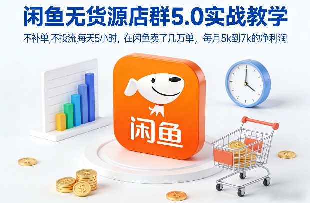 闲鱼无货源店群5.0实战教学，不补单，不投流，每天5小时，在闲鱼卖了几万单，每月5k到7k的净利润 - 网创智汇