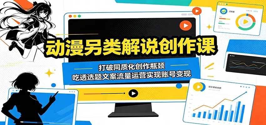 动漫另类解说创作课：打破同质化创作瓶颈，吃透选题文案流量运营实现账号变现 - 网创智汇