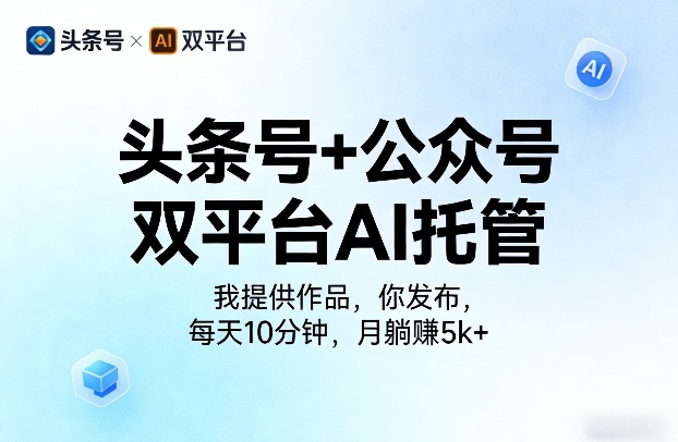 头条号+公众号双平台AI托管，我提供作品，你发布，每天10分钟，月躺賺5k+【揭秘】 - 网创智汇