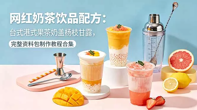 网红奶茶饮品配方：台式港式果茶奶盖杨枝甘露，完整资料包制作教程合集 - 网创智汇