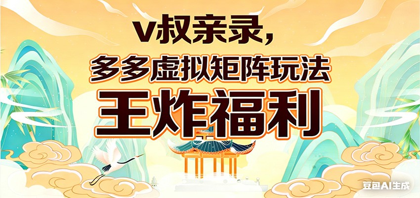 v叔亲录，多多虚拟矩阵玩法，王炸福利限时领取 - 网创智汇