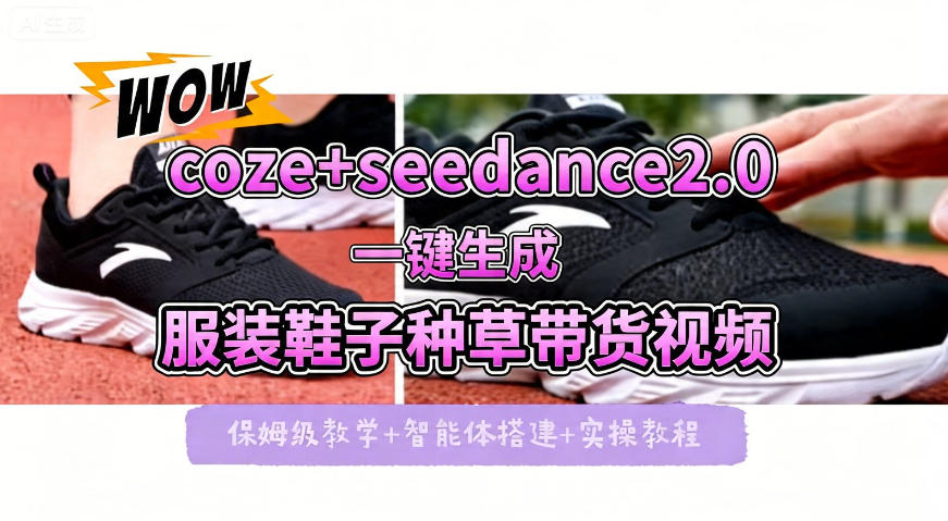 coze+即梦seedance2.0一键生成服装鞋子带货种草视频！全流程保姆级教学 - 网创智汇