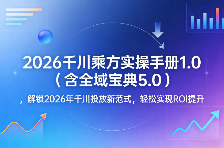 2026千川乘方实操手册1.0（含全域宝典5.0），解锁2026年千川投放新范式，轻松实现ROI提升 - 网创智汇