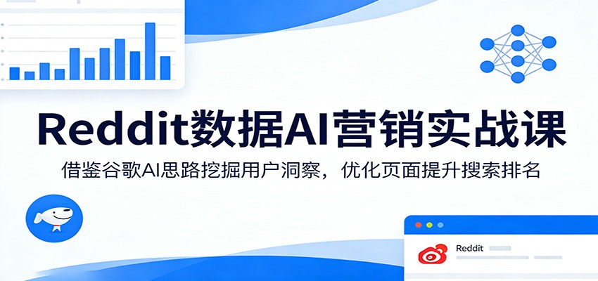 Reddit数据AI营销实战课：借鉴谷歌AI思路挖掘用户洞察，优化页面提升搜索排名 - 网创智汇
