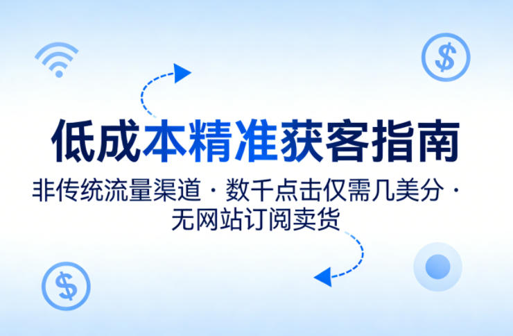 低成本精准获客指南，用非传统流量渠道，实现数千点击仅需几美分，不用网站也能搞订阅卖货 - 网创智汇