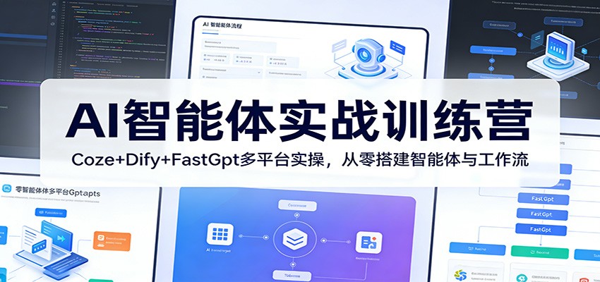 AI智能体实战训练营：Coze+Dify+FastGpt多平台实操，从零搭建智能体与工作流 - 网创智汇