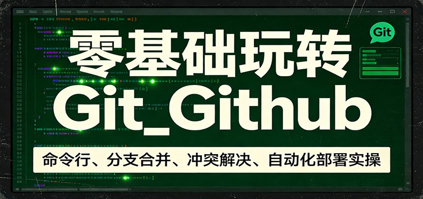 零基础玩转Git_Github：命令行、分支合并、冲突解决、自动化部署实操 - 网创智汇