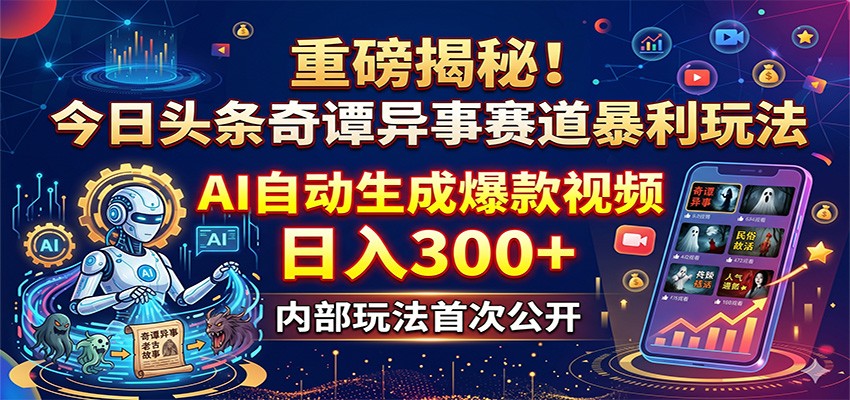 重磅揭秘！今日头条奇谭异事赛道暴利玩法：AI自动生成爆款视频，日入300+ - 网创智汇