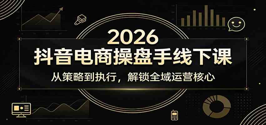 2026抖音电商操盘手线下课：从策略到执行，解锁全域运营核心 - 网创智汇