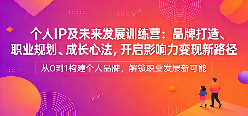 个人IP及未来发展训练营：品牌打造、职业规划、成长心法，开启影响力变现新路径 - 网创智汇