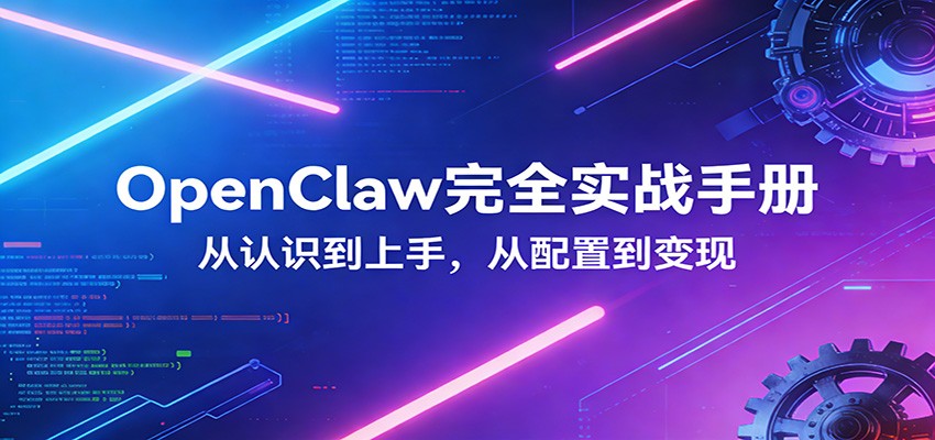 OpenClaw完全实战宝典：零基础上手，深度配置，商业变现 - 网创智汇