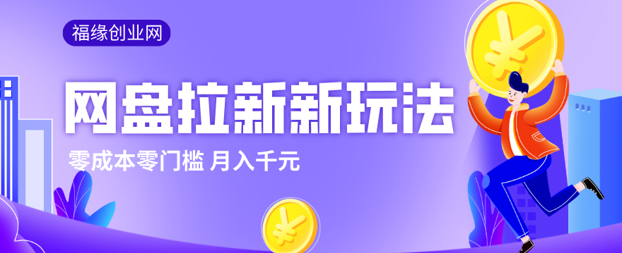2026网盘拉新新玩法，手把手教你实操，零门槛零成本小白跟着操作也能月入千元 - 网创智汇