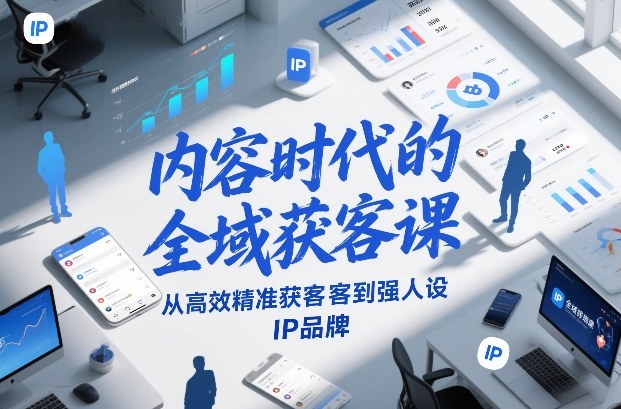 内容时代的全域获客课，从高效精准获客到强人设IP品牌 - 网创智汇