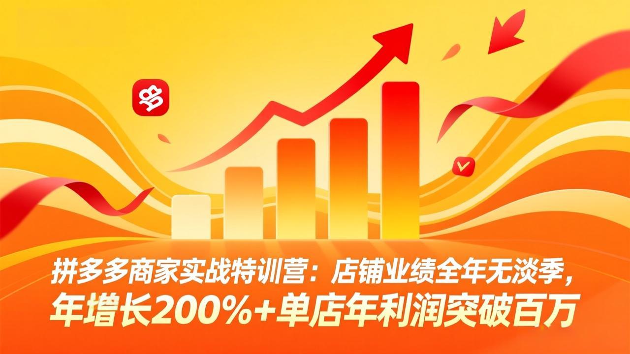拼多多商家实战特训营：店铺业绩全年无淡季，年增长200%+单店年利润突破百万(26年4月2日更新 - 网创智汇