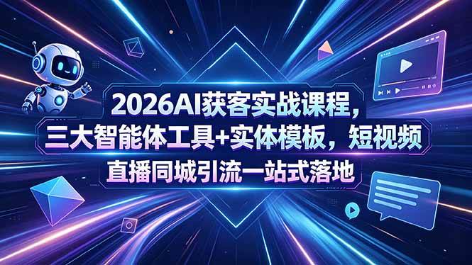 （18502期）2026AI获客实战课程，三大智能体工具+实体模板，短视频直播同城引流一站式落地 - 网创智汇