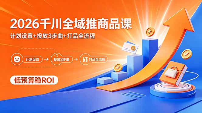 2026千川全域推商品课，计划设置+投放3步曲+打品全流程，低预算稳ROI - 网创智汇
