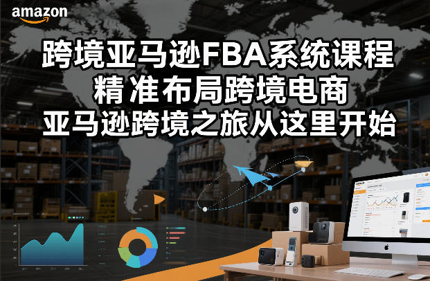 跨境亚马逊FBA系统课程，精准布局跨境电商，亚马逊跨境之旅从这里开始（更新） - 网创智汇