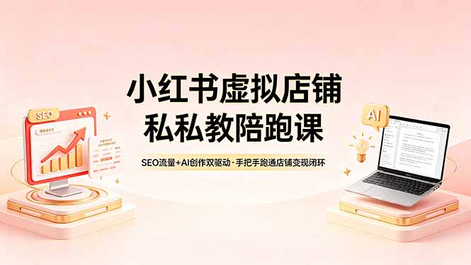 小红书虚拟店铺私教陪跑课，SEO流量+AI创作双驱动，手把手跑通店铺变现闭环 - 网创智汇