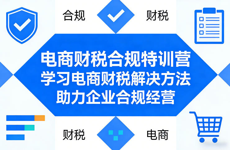 电商财税合规特训营，学习电商财税解决方法，助力企业合规经营 - 网创智汇