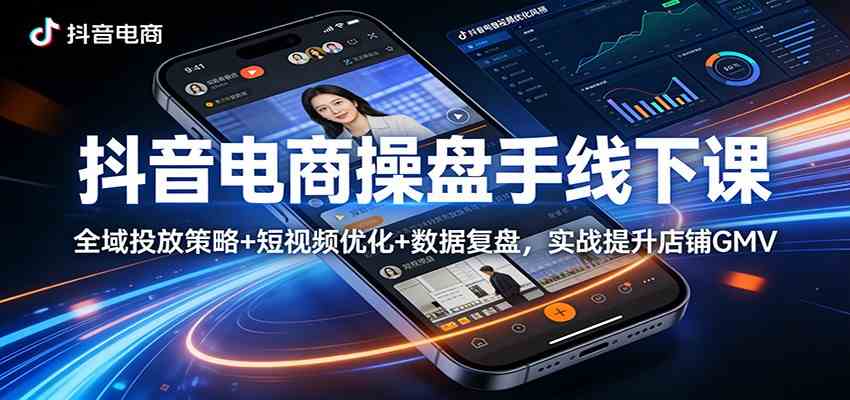 抖音电商操盘手线下课：全域投放策略+ 短视频优化+数据复盘，实战提升店铺GMV - 网创智汇