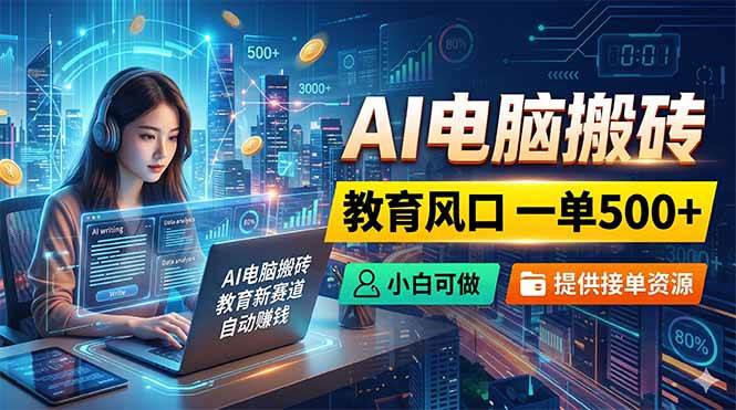 （18608期）AI电脑搬砖，教育风口一单500+，小白可做，提供接单资源 - 网创智汇