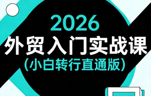 2026外贸入门实战课(小白转行直通版)