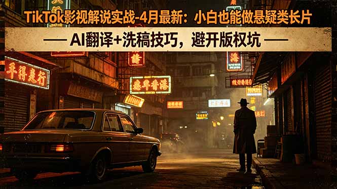 TikTok影视解说实战-4月最新：小白也能做悬疑类长片，AI翻译+洗稿技巧，避开版权坑 - 网创智汇