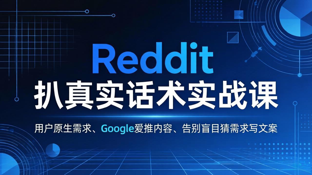 Reddit 扒真实话术实战课：用用户原生需求做 Google 爱推内容，告别盲目猜需求写文案 - 网创智汇